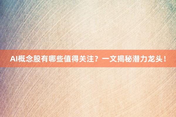 AI概念股有哪些值得关注？一文揭秘潜力龙头！