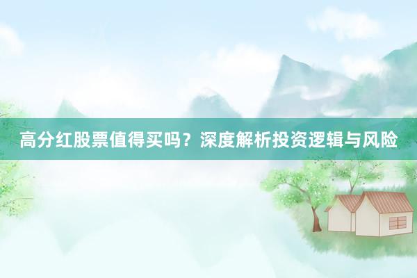 高分红股票值得买吗？深度解析投资逻辑与风险