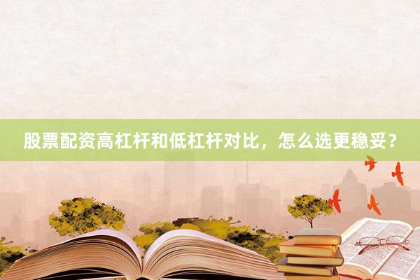 股票配资高杠杆和低杠杆对比，怎么选更稳妥？