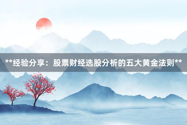 **经验分享：股票财经选股分析的五大黄金法则**