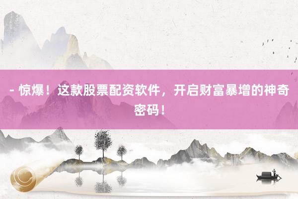 - 惊爆！这款股票配资软件，开启财富暴增的神奇密码！
