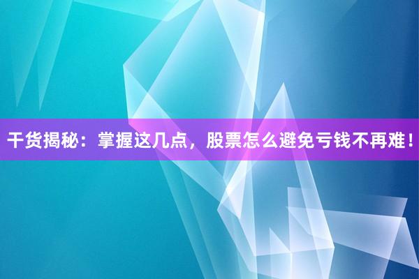 干货揭秘：掌握这几点，股票怎么避免亏钱不再难！