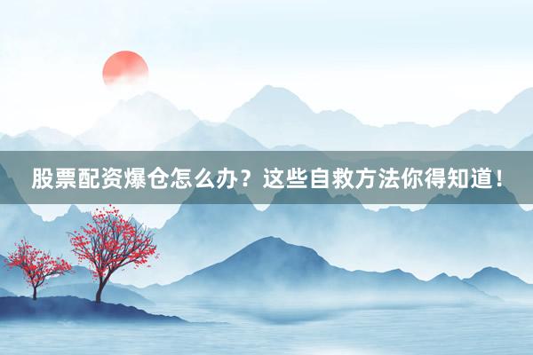 股票配资爆仓怎么办？这些自救方法你得知道！