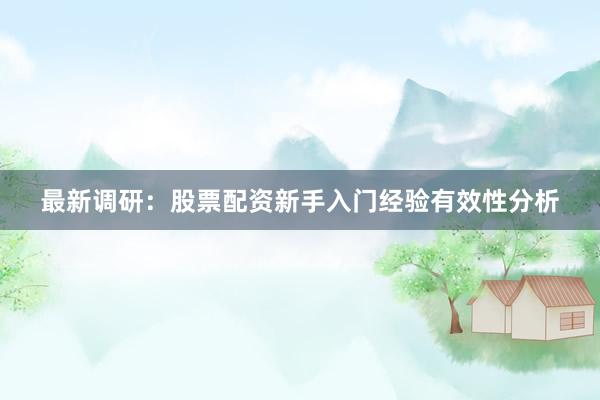 最新调研：股票配资新手入门经验有效性分析