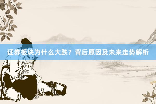 证券板块为什么大跌？背后原因及未来走势解析