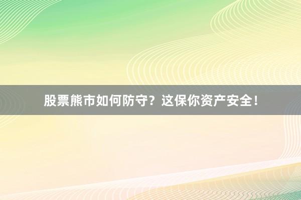 股票熊市如何防守？这保你资产安全！