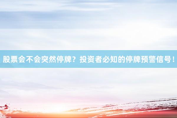 股票会不会突然停牌？投资者必知的停牌预警信号！