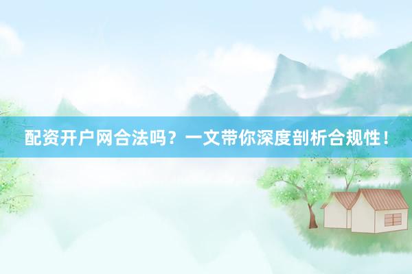 配资开户网合法吗？一文带你深度剖析合规性！