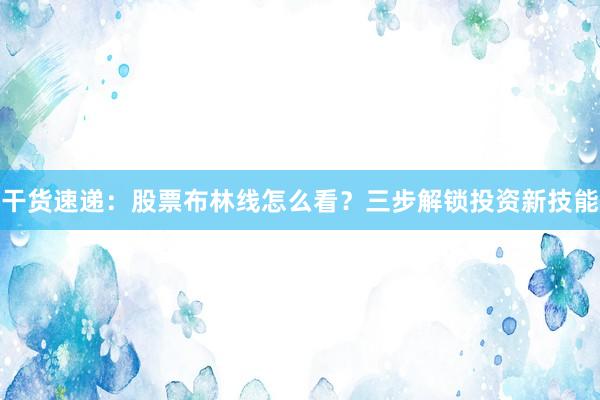 干货速递：股票布林线怎么看？三步解锁投资新技能