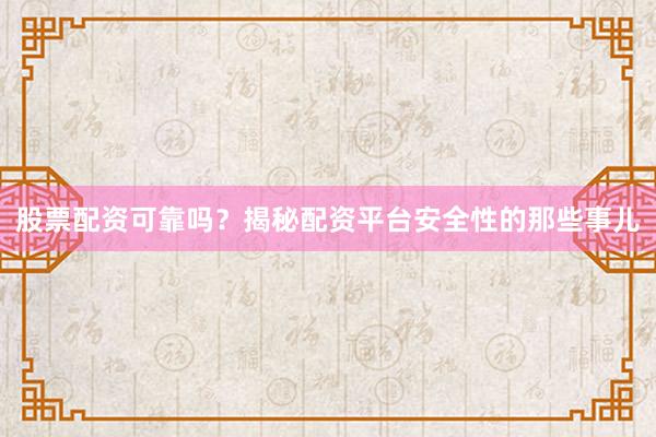 股票配资可靠吗？揭秘配资平台安全性的那些事儿
