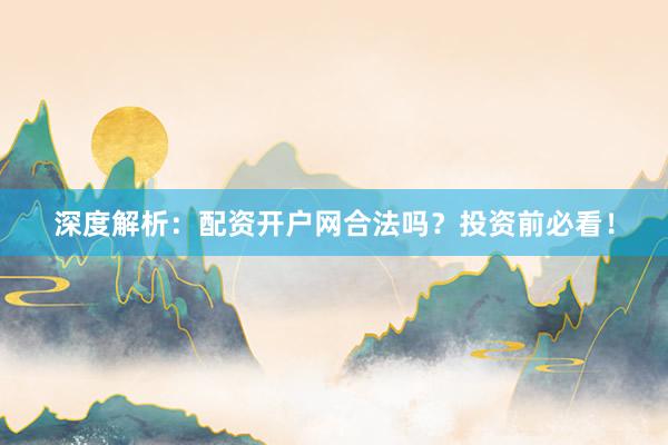 深度解析：配资开户网合法吗？投资前必看！