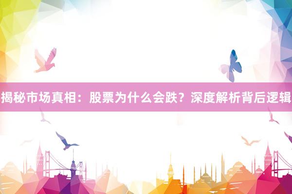 揭秘市场真相：股票为什么会跌？深度解析背后逻辑