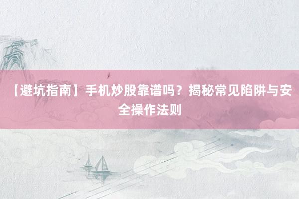 【避坑指南】手机炒股靠谱吗？揭秘常见陷阱与安全操作法则