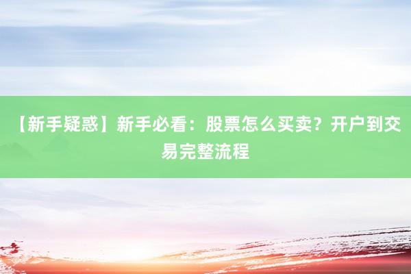 【新手疑惑】新手必看：股票怎么买卖？开户到交易完整流程