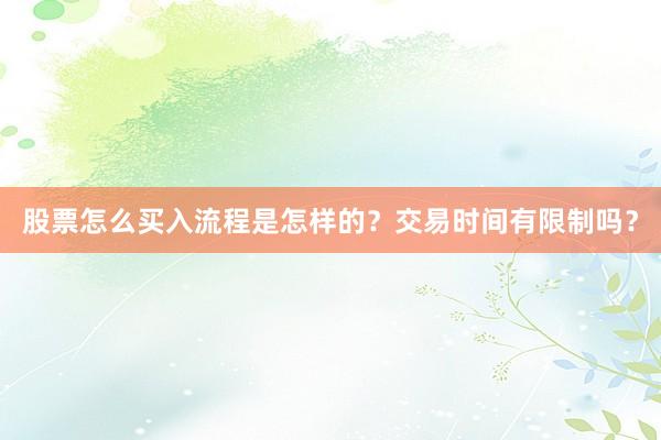 股票怎么买入流程是怎样的？交易时间有限制吗？