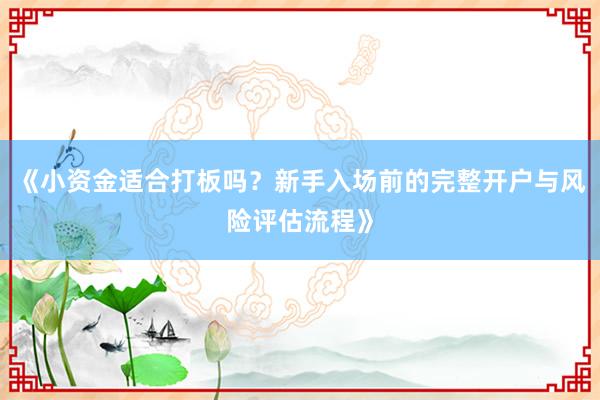 《小资金适合打板吗？新手入场前的完整开户与风险评估流程》