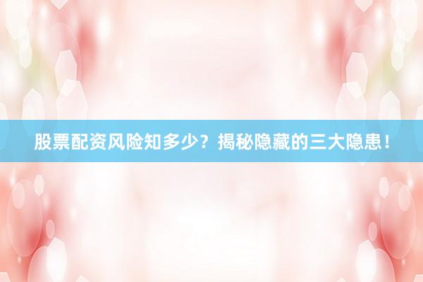 股票配资风险知多少？揭秘隐藏的三大隐患！
