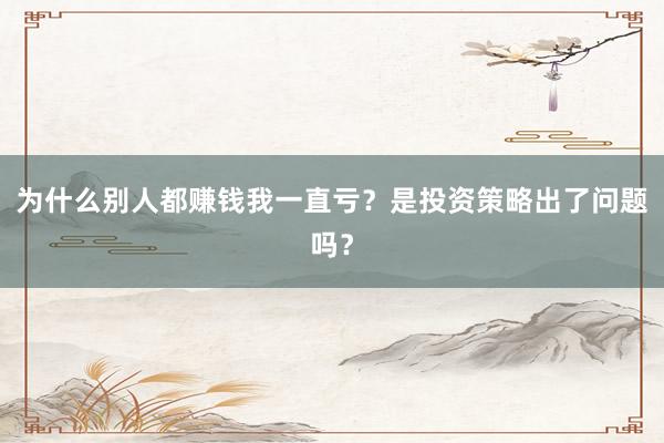 为什么别人都赚钱我一直亏？是投资策略出了问题吗？
