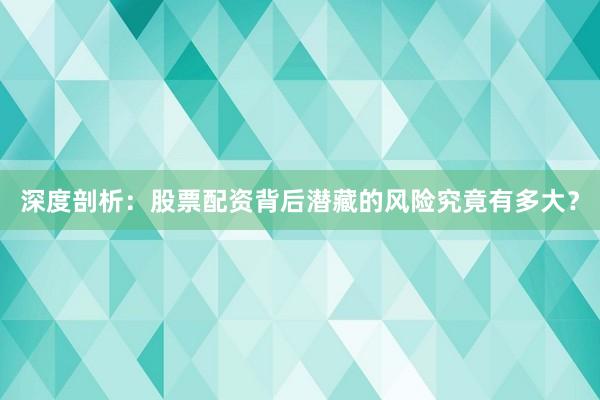 深度剖析：股票配资背后潜藏的风险究竟有多大？